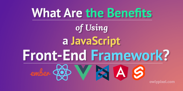 What Are the Benefits of Using a Front-End JavaScript Framework