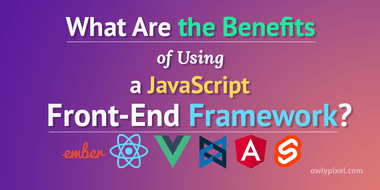 What Are the Benefits of Using a Front-End JavaScript Framework ...