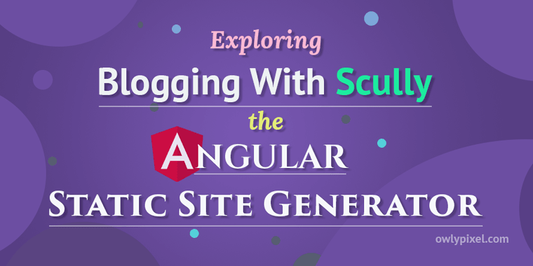 Exploring Blogging With Scully - the Angular Static Site Generator